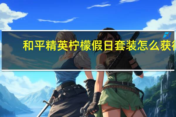 和平精英柠檬假日套装怎么获得