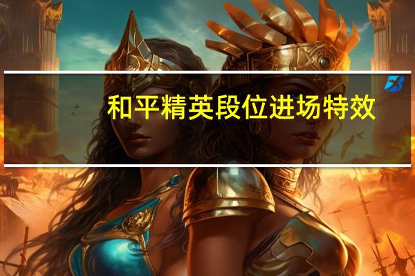 和平精英段位进场特效（和平精英段位）