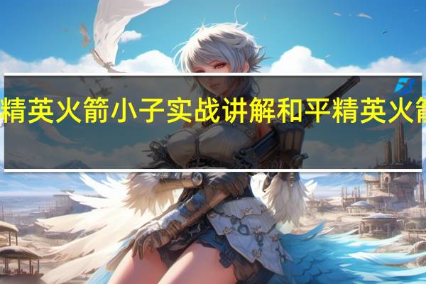和平精英火箭小子实战讲解 和平精英火箭小子攻略