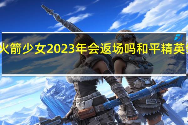 和平精英火箭少女2023年会返场吗 和平精英领火箭少女皮肤