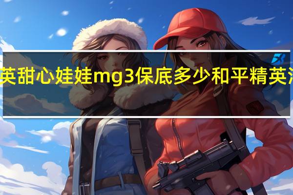 和平精英甜心娃娃mg3保底多少 和平精英活力甜心动作