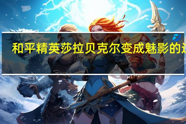 和平精英莎拉贝克尔变成魅影的过程
