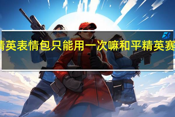 和平精英表情包只能用一次嘛 和平精英赛季表情大全