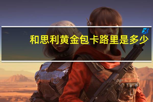和思利 黄金包卡路里是多少
