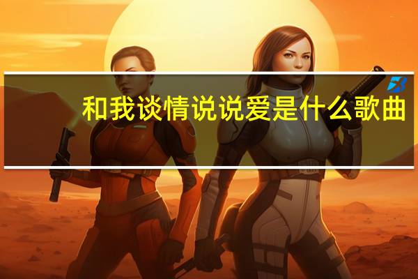 和我谈情说说爱是什么歌曲（谈谈情说说爱歌词）