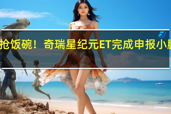 和新势力抢饭碗！奇瑞星纪元ET完成申报 小鹏理想迎来强敌
