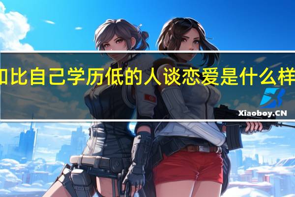 和比自己学历低的人谈恋爱是什么样的体验