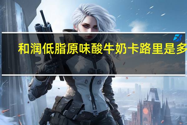 和润 低脂原味酸牛奶卡路里是多少