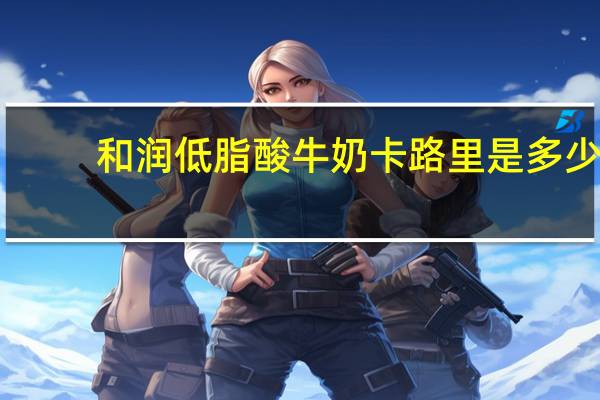 和润 低脂酸牛奶卡路里是多少