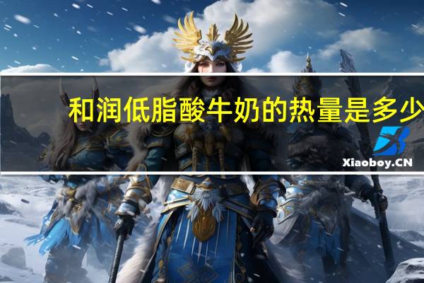 和润 低脂酸牛奶的热量是多少