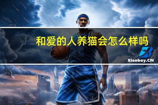 和爱的人养猫会怎么样吗