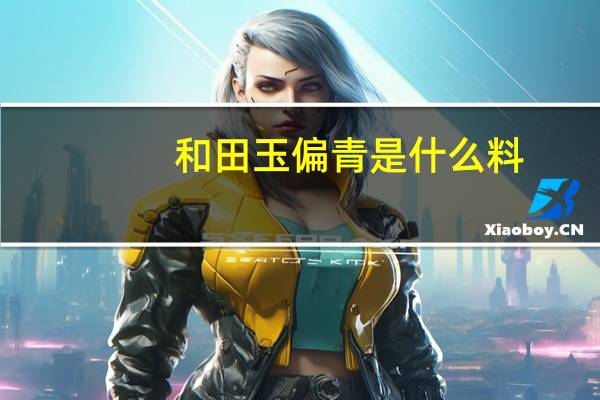 和田玉偏青是什么料