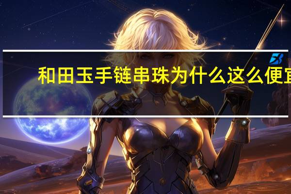 和田玉手链串珠为什么这么便宜