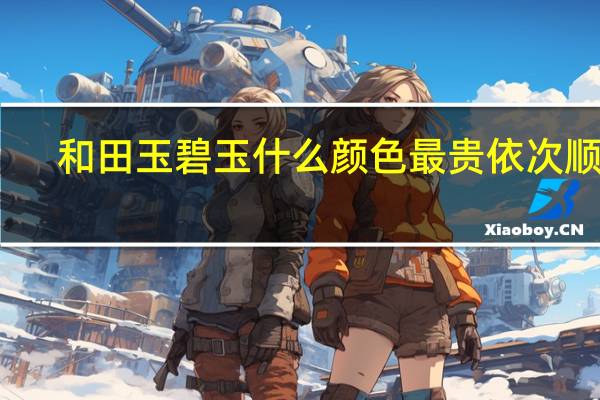 和田玉碧玉什么颜色最贵依次顺序(和田玉碧玉)