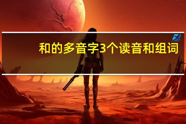 和的多音字3个读音和组词（和的多音字3个）