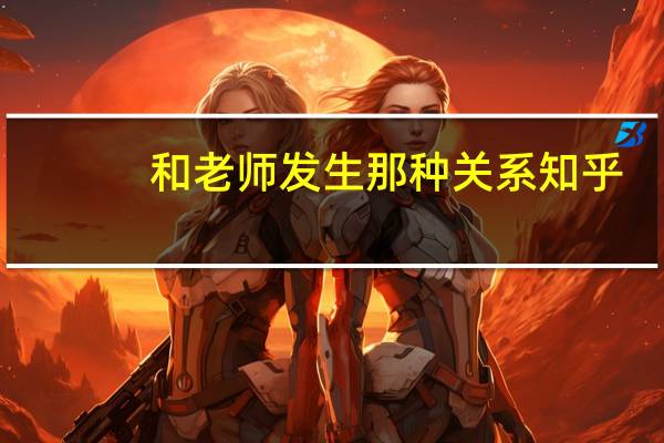 和老师发生那种关系知乎（我和老师发生了那种不正当的关系 hellip  hellip）