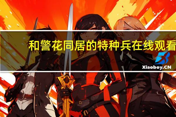 和警花同居的特种兵在线观看（和警花同居的特种兵）