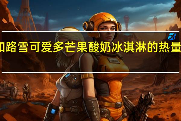 和路雪 可爱多芒果酸奶冰淇淋的热量是多少