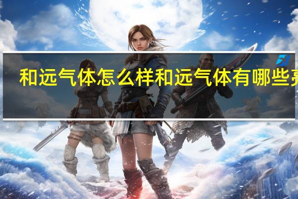 和远气体怎么样和远气体有哪些亮点
