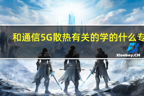 和通信5G散热有关的学的什么专业