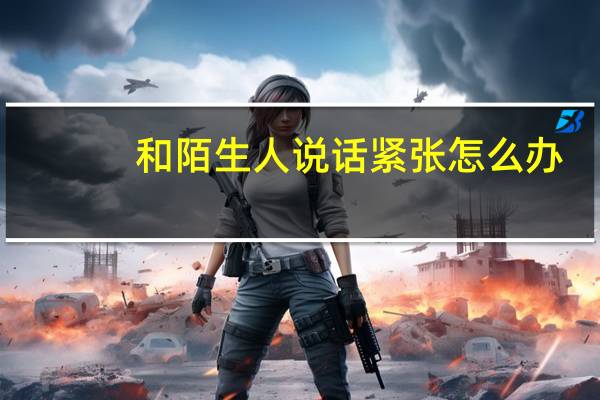和陌生人说话紧张怎么办