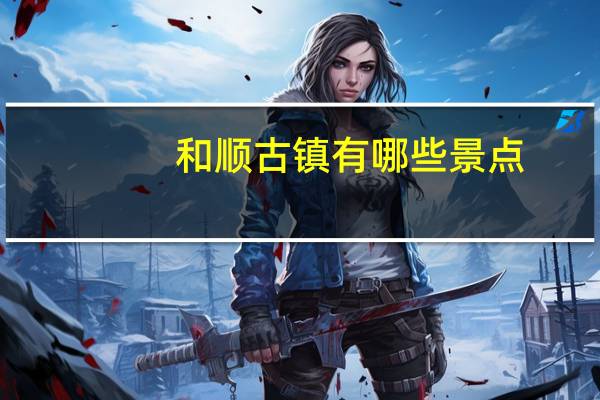 和顺古镇有哪些景点