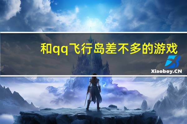 和qq飞行岛差不多的游戏（qq飞行岛现在能玩吗）