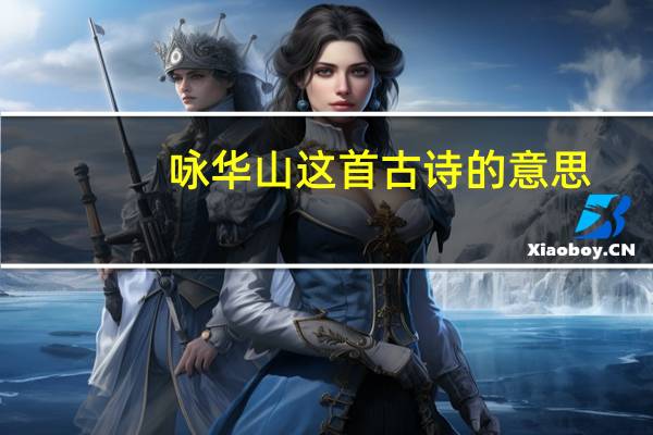 咏华山这首古诗的意思（咏华山古诗中首的意思）