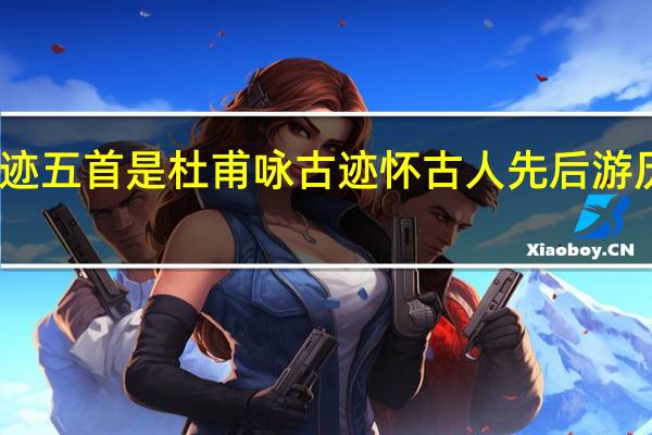 咏怀古迹五首是杜甫咏古迹怀古人先后游历了那些地方