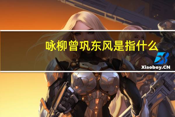咏柳曾巩东风是指什么