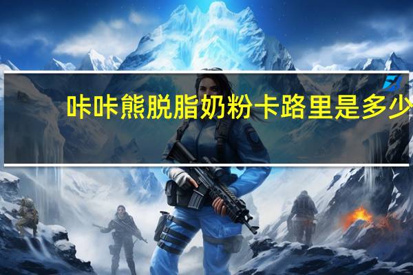 咔咔熊 脱脂奶粉卡路里是多少