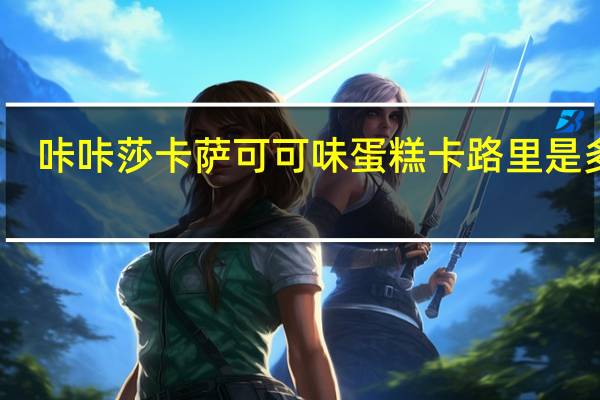 咔咔莎 卡萨可可味蛋糕卡路里是多少