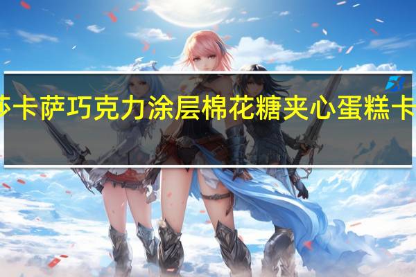 咔咔莎 卡萨巧克力涂层棉花糖夹心蛋糕卡路里是多少