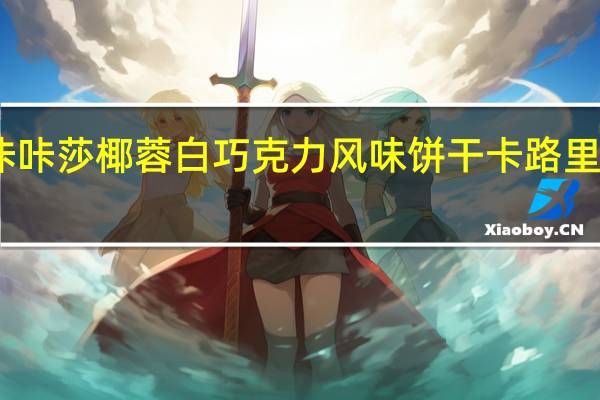 咔咔莎 椰蓉白巧克力风味饼干卡路里是多少