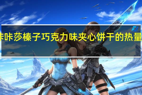 咔咔莎 榛子巧克力味夹心饼干的热量是多少