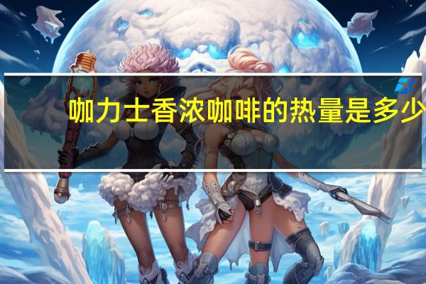 咖力士 香浓咖啡的热量是多少