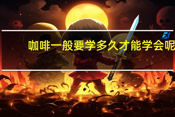 咖啡一般要学多久才能学会呢