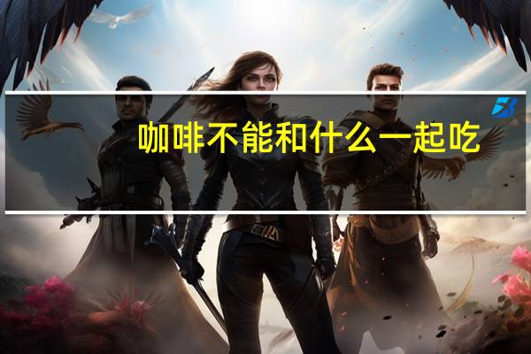 咖啡不能和什么一起吃?（咖啡不能和什么一起吃）