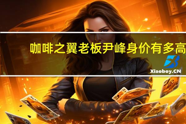咖啡之翼老板尹峰身价有多高（尹峰-北京咖啡之翼品牌管理有限公司董事长介绍）