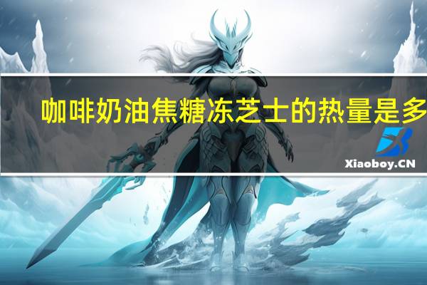 咖啡奶油焦糖冻芝士的热量是多少