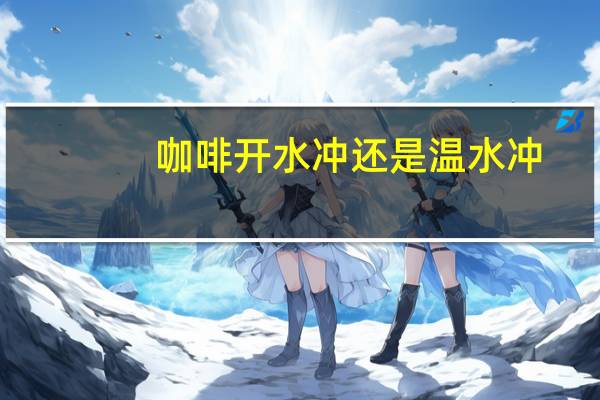咖啡开水冲还是温水冲