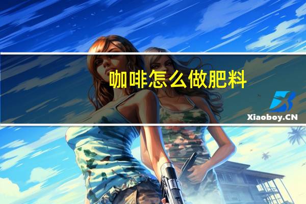 咖啡怎么做肥料（咖啡怎么做）