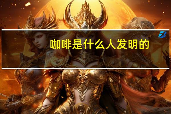 咖啡是什么人发明的