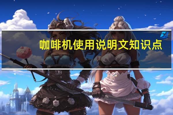 咖啡机使用说明文知识点（咖啡机使用说明）