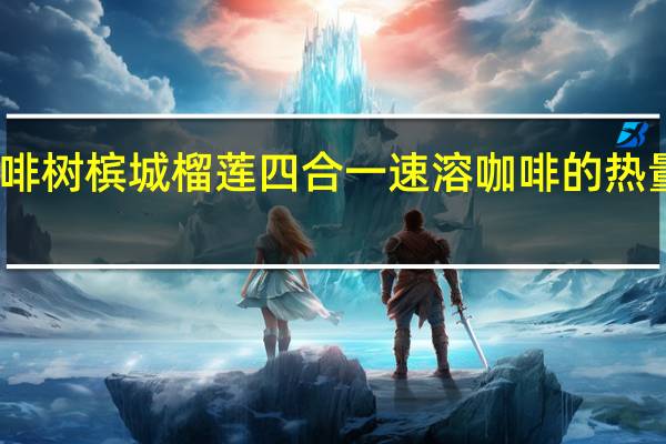 咖啡树槟城 榴莲四合一速溶咖啡的热量是多少