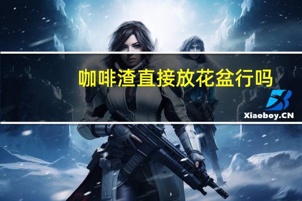 咖啡渣直接放花盆行吗