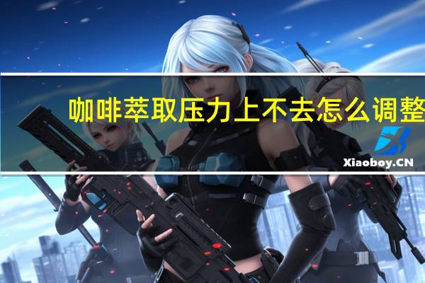 咖啡萃取压力上不去怎么调整