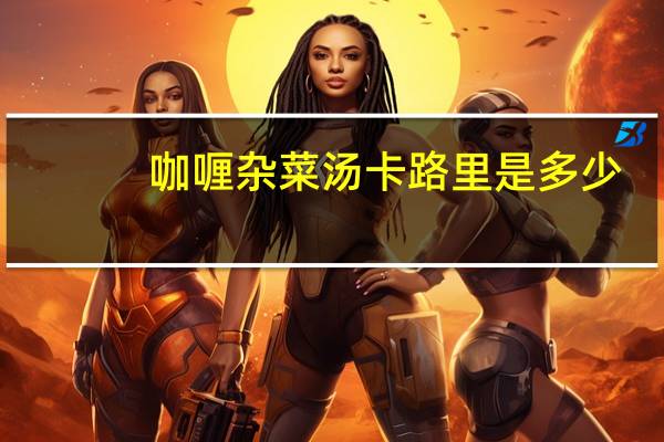咖喱杂菜汤卡路里是多少
