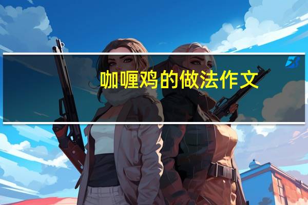 咖喱鸡的做法作文（咖喱鸡的做法）