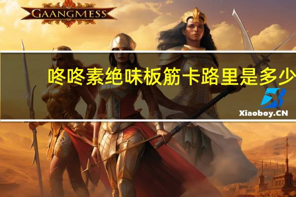 咚咚 素绝味板筋卡路里是多少